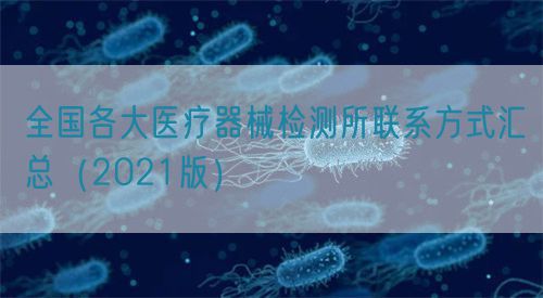 全國各大醫療器械檢測所聯系方式匯總（2021版）(圖1)