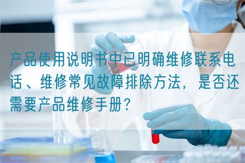 產品使用說明書中已明確維修聯系電話、維修常見故障排除方法,是否還需要產品維修手冊?(圖1) 產品使用說明書中已明確維修聯系電話、維修常見故障排除方法,是否還需要產品維修手冊?(圖1)