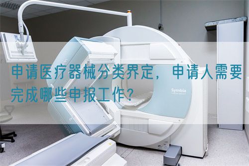 申請醫療器械分類界定，申請人需要完成哪些申報工作？(圖1)