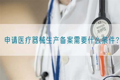 申請醫療器械生產備案需要什么條件?(圖1) 申請醫療器械生產備案需要什么條件?(圖1)