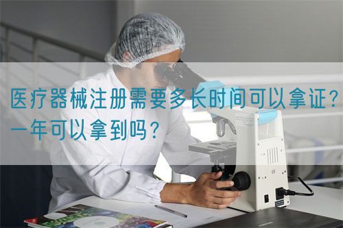 醫療器械注冊需要多長時間可以拿證?一年可以拿到嗎?(圖1) 醫療器械注冊需要多長時間可以拿證?一年可以拿到嗎?(圖1)