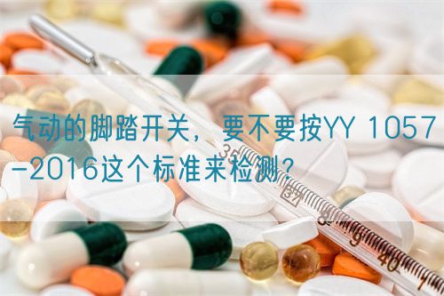 氣動的腳踏開關,要不要按YY 1057-2016這個標準來檢測?(圖1) 氣動的腳踏開關,要不要按YY 1057-2016這個標準來檢測?(圖1)