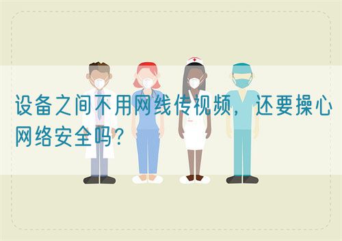 設備之間不用網(wǎng)線傳視頻,還要操心網(wǎng)絡安全嗎?(圖1) 設備之間不用網(wǎng)線傳視頻,還要操心網(wǎng)絡安全嗎?(圖1)