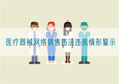 醫療器械網絡銷售違法違規情形警示(圖1) 醫療器械網絡銷售違法違規情形警示(圖1)