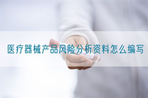 醫療器械產品風險分析資料怎么編寫(圖1)