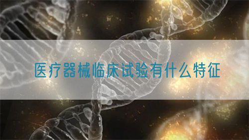 醫療器械臨床試驗有什么特征(圖1)