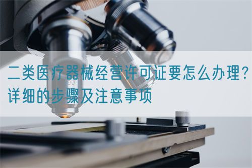 二類醫療器械經營許可證要怎么辦理?詳細的步驟及注意事項(圖1) 二類醫療器械經營許可證要怎么辦理?詳細的步驟及注意事項(圖1)