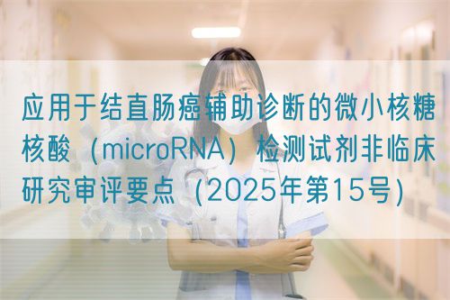 應用于結直腸癌輔助診斷的微小核糖核酸(microRNA)檢測試劑非臨床研究審評要點(2025年第15號)(圖1) 應用于結直腸癌輔助診斷的微小核糖核酸(microRNA)檢測試劑非臨床研究審評要點(2025年第15號)(圖1)