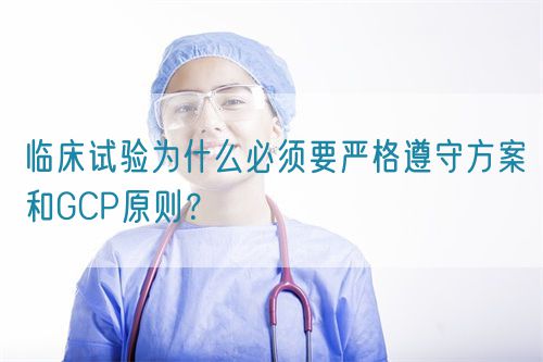 臨床試驗(yàn)為什么必須要嚴(yán)格遵守方案和GCP原則？(圖1)