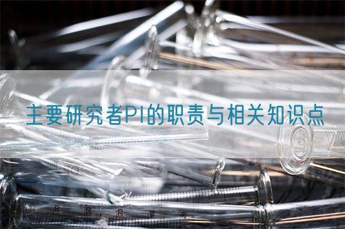 主要研究者PI的職責與相關知識點(圖1) 主要研究者PI的職責與相關知識點(圖1)