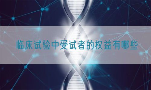 臨床試驗中受試者的權益有哪些(圖1) 臨床試驗中受試者的權益有哪些(圖1)