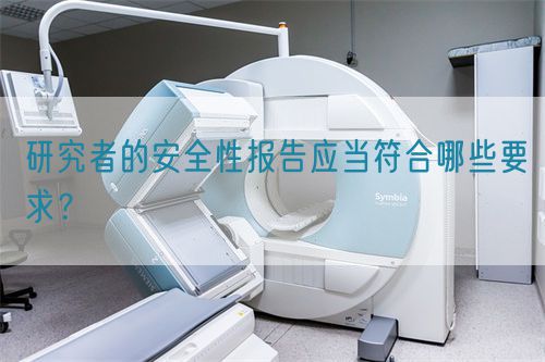 研究者的安全性報告應當符合哪些要求?(圖1) 研究者的安全性報告應當符合哪些要求?(圖1)