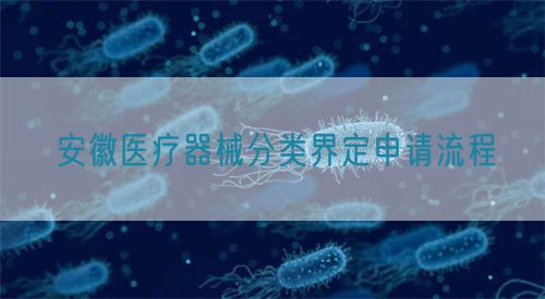 安徽醫療器械分類界定申請流程(圖1) 安徽醫療器械分類界定申請流程(圖1)