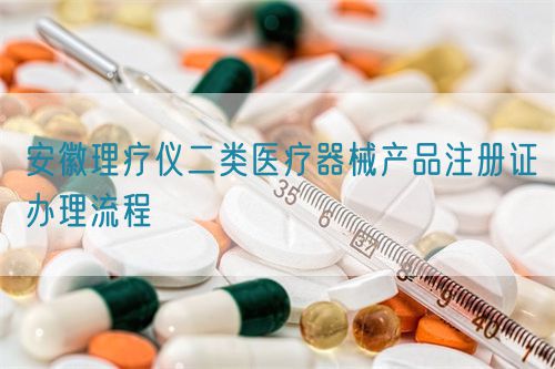 安徽理療儀二類醫療器械產品注冊證辦理流程(圖1)