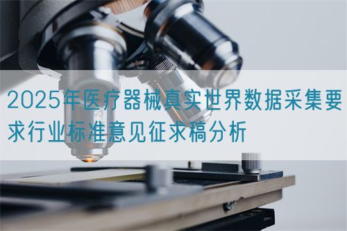 2025年醫(yī)療器械真實(shí)世界數(shù)據(jù)采集要求行業(yè)標(biāo)準(zhǔn)意見征求稿分析(圖1) 2025年醫(yī)療器械真實(shí)世界數(shù)據(jù)采集要求行業(yè)標(biāo)準(zhǔn)意見征求稿分析(圖1)