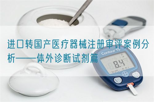 進口轉國產醫療器械注冊審評案例分析——體外診斷試劑篇(圖1)