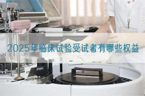 2025年臨床試驗受試者有哪些權(quán)益(圖1) 2025年臨床試驗受試者有哪些權(quán)益(圖1)