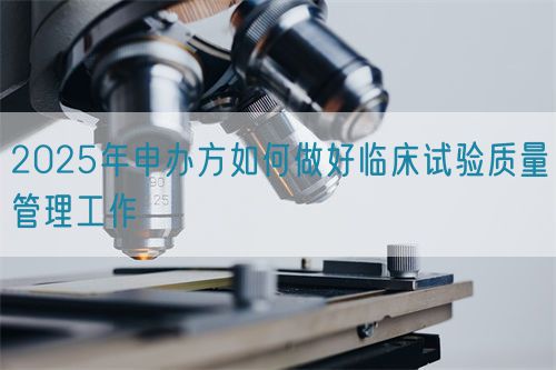 2025年申辦方如何做好臨床試驗質(zhì)量管理工作(圖1) 2025年申辦方如何做好臨床試驗質(zhì)量管理工作(圖1)