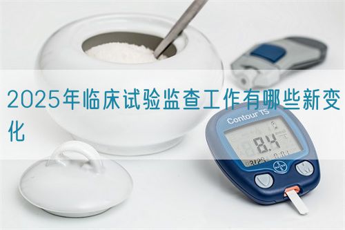 2025年臨床試驗監查工作有哪些新變化(圖1)