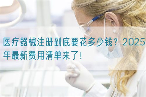 醫療器械注冊到底要花多少錢？2025年最新費用清單來了！?(圖1)