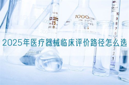 2025年醫療器械臨床評價路徑怎么選(圖1) 2025年醫療器械臨床評價路徑怎么選?(圖1)