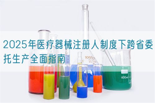 2025年醫療器械注冊人制度下跨省委托生產全面指南(圖1)