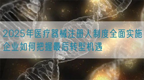 2025年醫(yī)療器械注冊人制度全面實施企業(yè)如何把握最后轉(zhuǎn)型機遇(圖1) 2025年醫(yī)療器械注冊人制度全面實施企業(yè)如何把握最后轉(zhuǎn)型機遇(圖1)