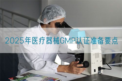 2025年醫療器械GMP認證準備要點(圖1)
