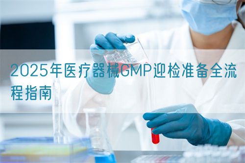 2025年醫(yī)療器械GMP迎檢準備全流程指南(圖1) 2025年醫(yī)療器械GMP迎檢準備全流程指南(圖1)