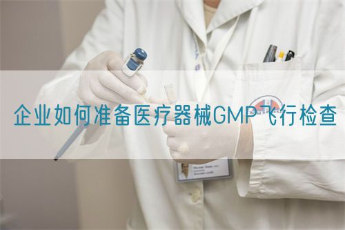 企業如何準備醫療器械GMP飛行檢查(圖1)