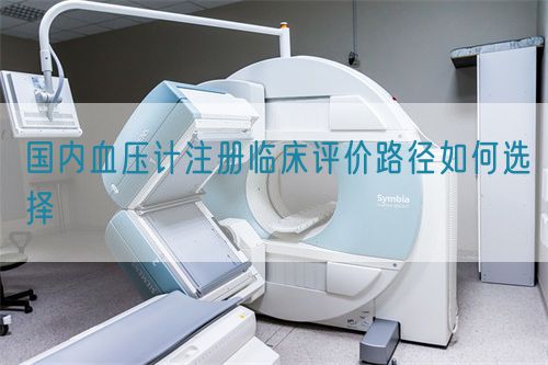 國內血壓計注冊臨床評價路徑如何選擇(圖1) 國內血壓計注冊臨床評價路徑如何選擇(圖1)