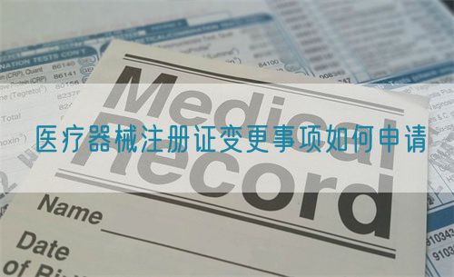 醫療器械注冊證變更事項如何申請?(圖1)