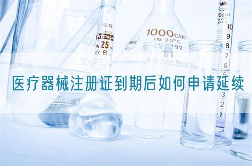 醫(yī)療器械注冊證到期后如何申請延續(xù)?(圖1) 醫(yī)療器械注冊證到期后如何申請延續(xù)?(圖1)