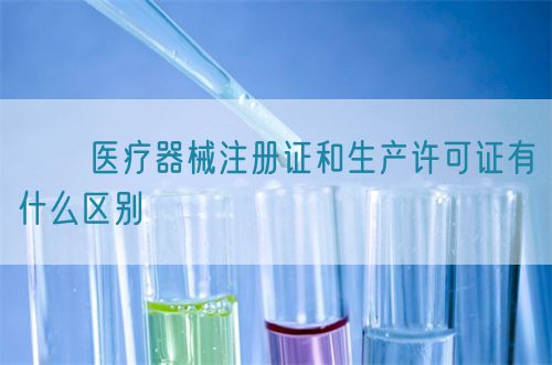 ??醫療器械注冊證和生產許可證有什么區別?(圖1)