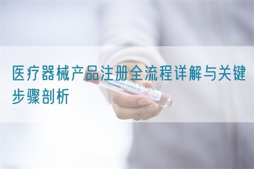 醫療器械產品注冊全流程詳解與關鍵步驟剖析(圖1) 醫療器械產品注冊全流程詳解與關鍵步驟剖析(圖1)