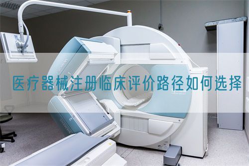 醫療器械注冊臨床評價路徑如何選擇(圖1)