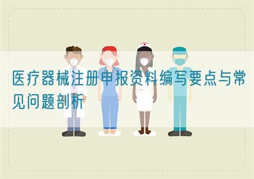 醫療器械注冊申報資料編寫要點與常見問題剖析(圖1)