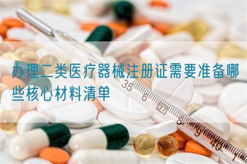 辦理二類醫療器械注冊證需要準備哪些核心材料清單(圖1)