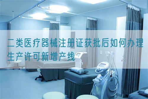 二類醫療器械注冊證獲批后如何辦理生產許可新增產線(圖1) 二類醫療器械注冊證獲批后如何辦理生產許可新增產線(圖1)
