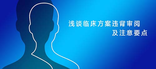 臨床試驗中的方案違背是如何審閱及需要注意哪些要點 淺談臨床試驗方案違背審閱及注意要點(圖1)