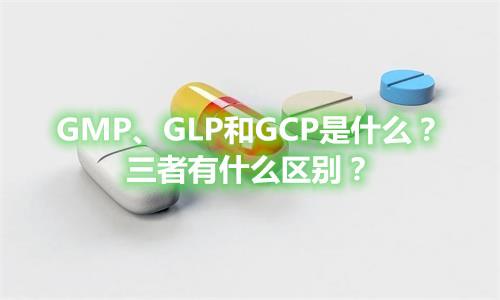 GMP、GLP和GCP是什么？有什么區(qū)別？
