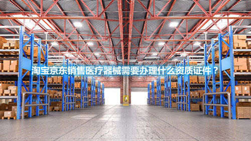 淘寶京東銷售醫療器械需要辦理什么資質證件？(圖1)