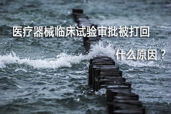 醫療器械臨床試驗審批被打回退審原因有哪些？(圖1)